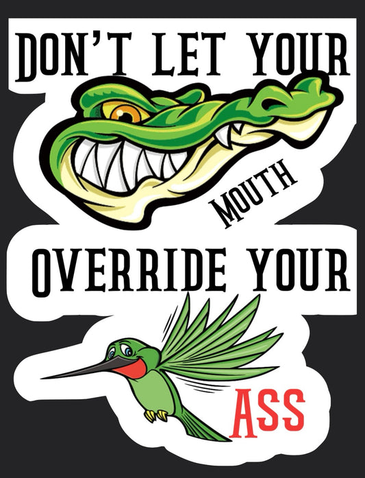 Don’t let your alligator mouth override your hummingbird ass